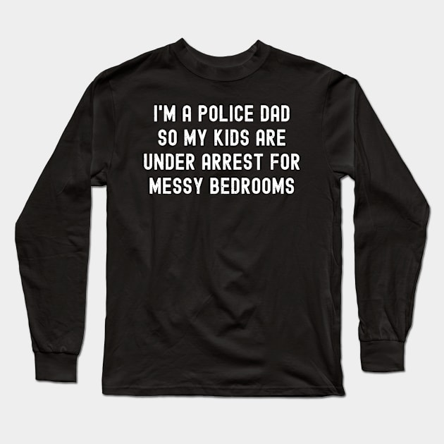 I'm a Police Dad, So My Kids Are 'Under Arrest' for Messy Bedrooms Long Sleeve T-Shirt by trendynoize